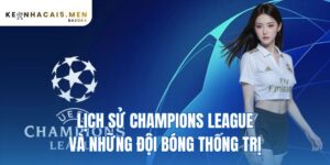lịch sử Champions League và những đội bóng thống trị